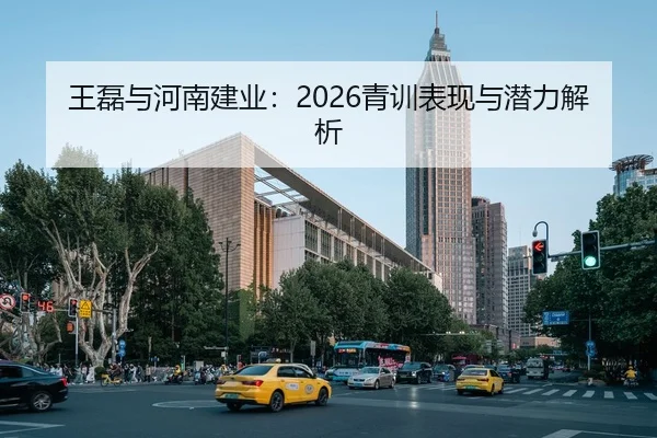 王磊与河南建业：2026青训表现与潜力解析